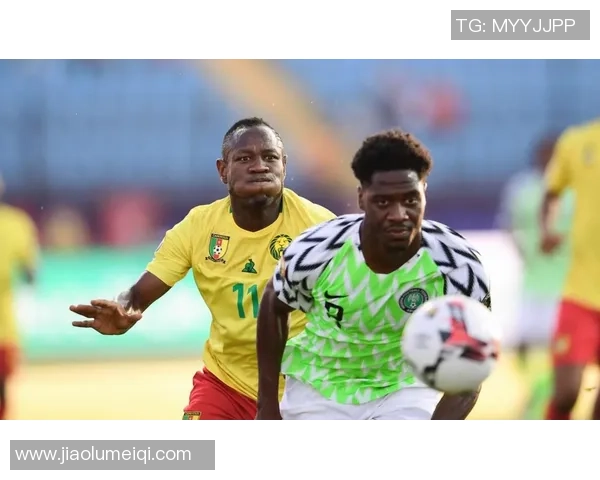 喀麦隆与尼日利亚激战结果揭晓双方表现引发热议